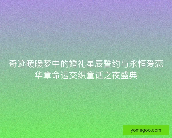 奇迹暖暖梦中的婚礼星辰誓约与永恒爱恋华章命运交织童话之夜盛典