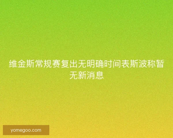 维金斯常规赛复出无明确时间表斯波称暂无新消息