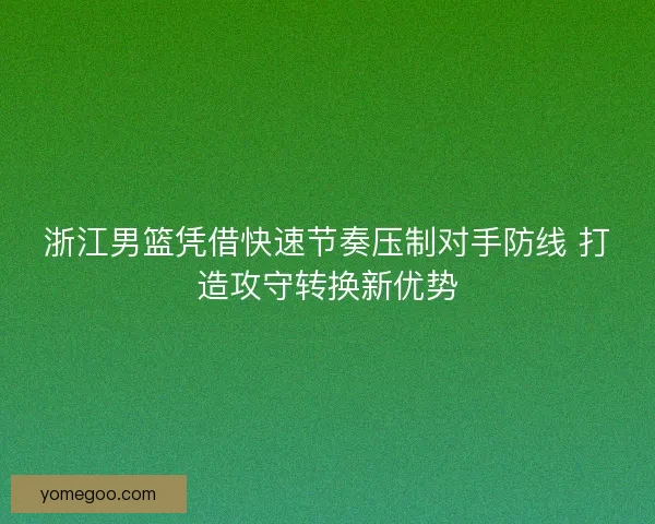 浙江男篮凭借快速节奏压制对手防线 打造攻守转换新优势